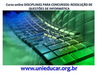 Curso online DISCIPLINAS PARA CONCURSOS: RESOLUÇÃO DE
QUESTÕES DE INFORMÁTICA

www.unieducar.org.br

 