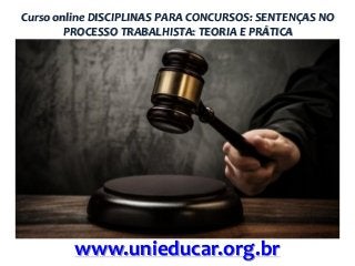 Curso online DISCIPLINAS PARA CONCURSOS: SENTENÇAS NO
PROCESSO TRABALHISTA: TEORIA E PRÁTICA

www.unieducar.org.br

 