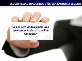 ECOSSISTEMAS BRASILEIROS E DEFESA SANITÁRIA VEGETAL




  Sejam Bem-vindos a mais uma
  apresentação de curso online
          Unieducar.
 