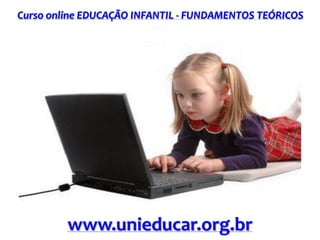 Curso online EDUCAÇÃO INFANTIL - FUNDAMENTOS TEÓRICOS
www.unieducar.org.br
 