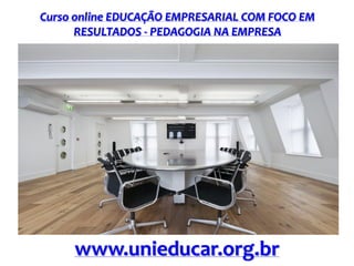 Curso online EDUCAÇÃO EMPRESARIAL COM FOCO EM
RESULTADOS - PEDAGOGIA NA EMPRESA
www.unieducar.org.br
 