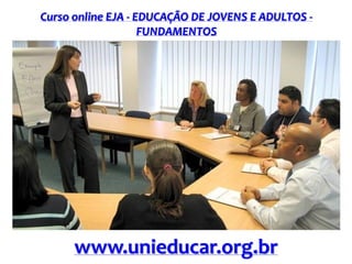 Curso online EJA - EDUCAÇÃO DE JOVENS E ADULTOS -
FUNDAMENTOS
www.unieducar.org.br
 