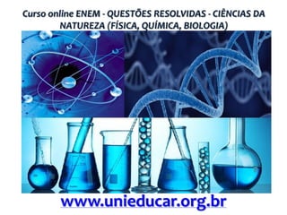 Curso online ENEM - QUESTÕES RESOLVIDAS - CIÊNCIAS DA
NATUREZA (FÍSICA, QUÍMICA, BIOLOGIA)

www.unieducar.org.br

 