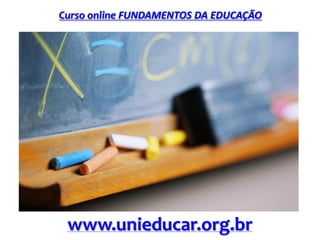 Curso online FUNDAMENTOS DA EDUCAÇÃO
www.unieducar.org.br
 