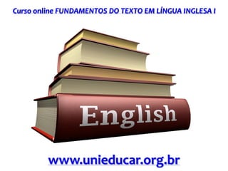 Curso online FUNDAMENTOS DO TEXTO EM LÍNGUA INGLESA I
www.unieducar.org.br
 