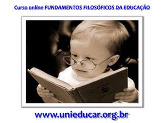 Curso online FUNDAMENTOS FILOSÓFICOS DA EDUCAÇÃO
www.unieducar.org.br
 