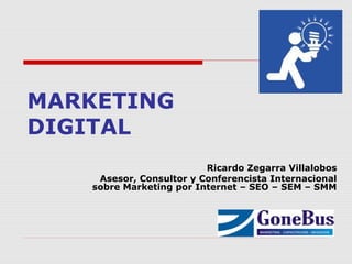 MARKETING
DIGITAL
Ricardo Zegarra Villalobos
Asesor, Consultor y Conferencista Internacional
sobre Marketing por Internet – SEO – SEM – SMM
 