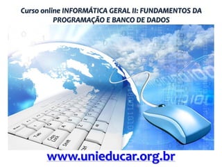Curso online INFORMÁTICA GERAL II: FUNDAMENTOS DA
PROGRAMAÇÃO E BANCO DE DADOS

www.unieducar.org.br

 