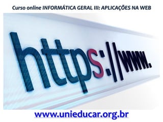Curso online INFORMÁTICA GERAL III: APLICAÇÕES NA WEB

www.unieducar.org.br

 