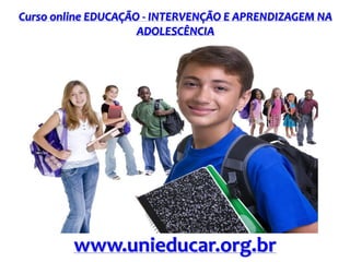 Curso online EDUCAÇÃO - INTERVENÇÃO E APRENDIZAGEM NA
ADOLESCÊNCIA
www.unieducar.org.br
 