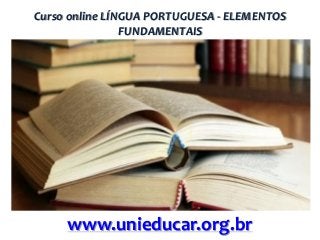 Curso online LÍNGUA PORTUGUESA - ELEMENTOS
FUNDAMENTAIS

www.unieducar.org.br

 