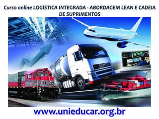 Curso online LOGÍSTICA INTEGRADA - ABORDAGEM LEAN E CADEIA
DE SUPRIMENTOS
www.unieducar.org.br
 