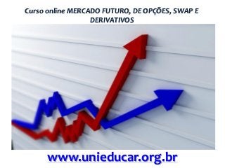 Curso online MERCADO FUTURO, DE OPÇÕES, SWAP E
DERIVATIVOS

www.unieducar.org.br

 