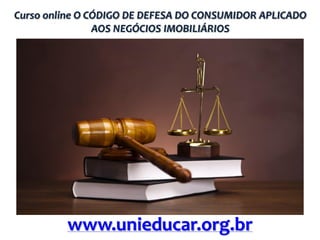Curso online O CÓDIGO DE DEFESA DO CONSUMIDOR APLICADO
AOS NEGÓCIOS IMOBILIÁRIOS

www.unieducar.org.br

 