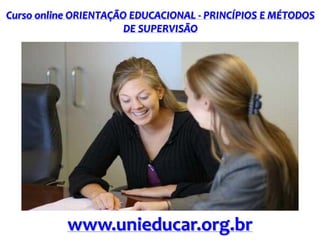 Curso online ORIENTAÇÃO EDUCACIONAL - PRINCÍPIOS E MÉTODOS
DE SUPERVISÃO

www.unieducar.org.br

 