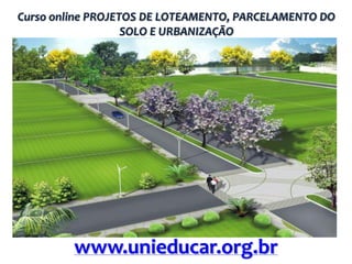 Curso online PROJETOS DE LOTEAMENTO, PARCELAMENTO DO
SOLO E URBANIZAÇÃO

www.unieducar.org.br

 