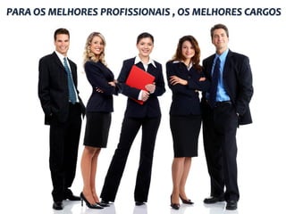 PARA OS MELHORES PROFISSIONAIS , OS MELHORES CARGOS
 