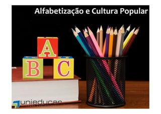 Alfabetização e Cultura Popular
 