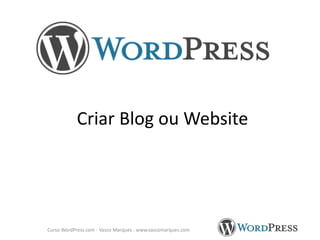 Criar Blog ou Website

Curso WordPress.com - Vasco Marques - www.vascomarques.com

 