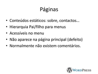 Páginas
•
•
•
•
•

Conteúdos estáticos: sobre, contactos…
Hierarquia Pai/filho para menus
Acessíveis no menu
Não aparece na página principal (defeito)
Normalmente não existem comentários.

 