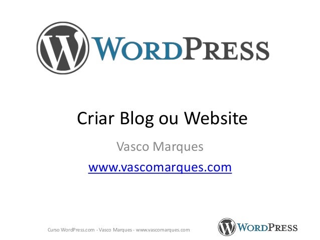 Criar Blog ou Website
Vasco Marques
www.vascomarques.com
Curso WordPress.com - Vasco Marques - www.vascomarques.com
 