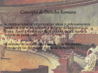 Concepto de Derecho Romano
•Complejo total de experiencias, ideas y ordenamientos
jurídicos que se sucedieron a lo largo d...