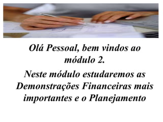 Olá Pessoal, bem vindos ao módulo 2. Neste móduloestudaremos as DemonstraçõesFinanceirasmaisimportantes e o Planejamento 