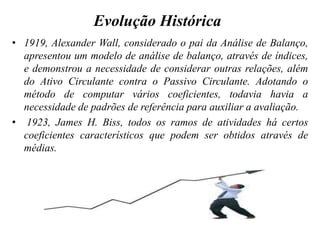 METODOLOGIA DE ANÁLISEA Análise de Balanço baseia-se no raciocínio científicoEtapas:           1                                2                                       3                                 4Escolha deIndicadoresComparaçãocom PadrõesDiagnósticoouConclusõesDecisõesANÁLISEProcesso de Tomada de Decisão