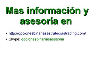 Mas información yMas información y
asesoría enasesoría en
● http://opcionesbinariasestrategiastrading.com/
● Skype: opcionesbinariasasesoria
 