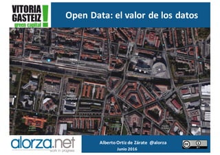 Alberto	Ortiz	de	Zárate		@alorza
Junio	2016	
Open	Data:	el	valor	de	los	datos
 