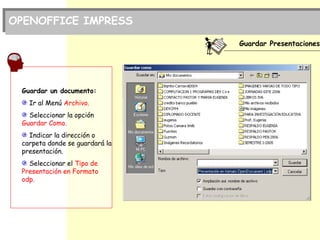 OPENOFFICE IMPRESS
Guardar Presentaciones
Guardar un documento:
Ir al Menú Archivo.
Seleccionar la opción
Guardar Como.
In...