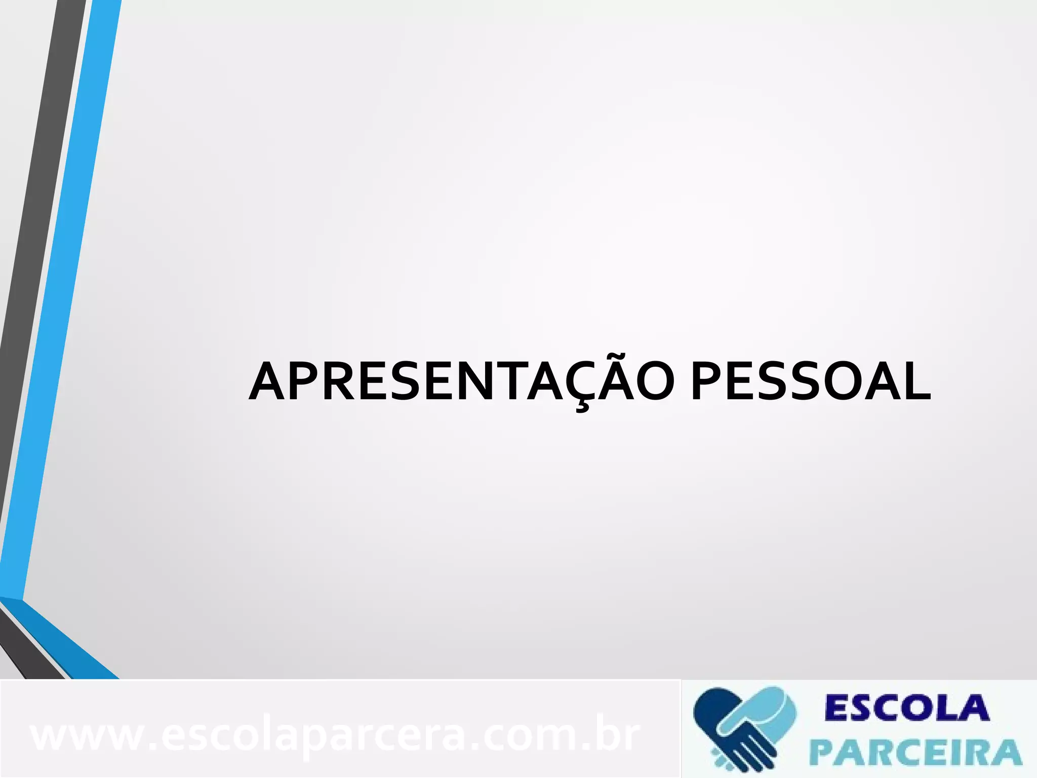 APRESENTAÇÃO PESSOAL
www.escolaparcera.com.br
 