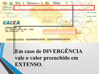 Em caso de DIVERGÊNCIA
vale o valor preenchido em
EXTENSO.
 