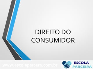 DIREITO DO
CONSUMIDOR
www.escolaparcera.com.br
 