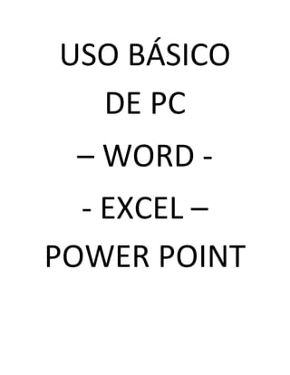 USO BÁSICO
DE PC
– WORD -
- EXCEL –
POWER POINT
 