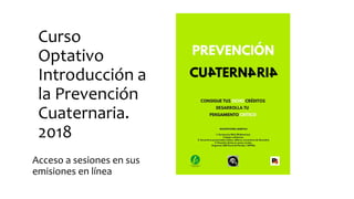 Curso
Optativo
Introducción a
la Prevención
Cuaternaria.
2018
Acceso a sesiones en sus
emisiones en línea
 