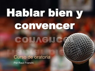 Hablar bien y
convencer
Curso de oratoria
Por Raúl Franchi
 