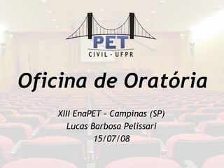 Oficina de Oratória
XIII EnaPET – Campinas (SP)
Lucas Barbosa Pelissari
15/07/08
 