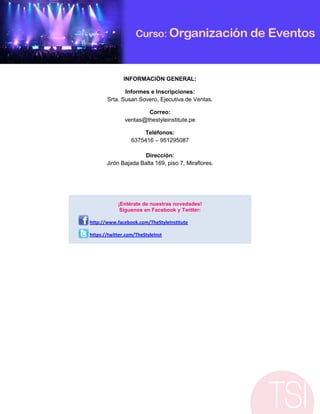 INFORMACIÓN GENERAL:

              Informes e Inscripciones:
       Srta. Susan Sovero, Ejecutiva de Ventas.

                       Correo:
               ventas@thestyleinstitute.pe

                      Teléfonos:
                  6375416 – 951295087

                      Dirección:
       Jirón Bajada Balta 169, piso 7, Miraflores.




            ¡Entérate de nuestras novedades!
             Síguenos en Facebook y Twitter:

http://www.facebook.com/TheStyleInstitute

https://twitter.com/TheStyleInst
 