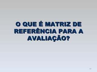 O QUE É MATRIZ DE REFERÊNCIA PARA A AVALIAÇÃO? 
