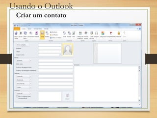 Usando o Outlook
Criar um contato
 