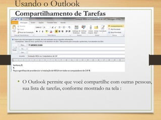 Usando o Outlook
• O Outlook permite que você compartilhe com outras pessoas,
sua lista de tarefas, conforme mostrado na tela :
Compartilhamento de Tarefas
 