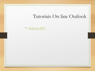 Tutoriais On line Outlook
• Outlook 2010
 