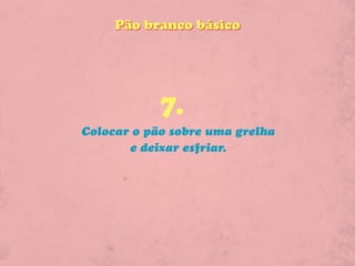 Pão branco básico




            7.
Colocar o pão sobre uma grelha
       e deixar esfriar.
 