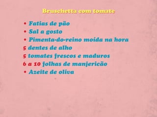 Bruschetta com tomate

• Fatias de pão
• Sal a gosto
• Pimenta-do-reino moída na hora
5 dentes de alho
5 tomates frescos e maduros
6 a 10 folhas de manjericão
• Azeite de oliva
 