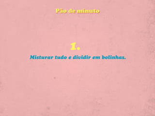 Pão de minuto




              1.
Misturar tudo e dividir em bolinhas.
 