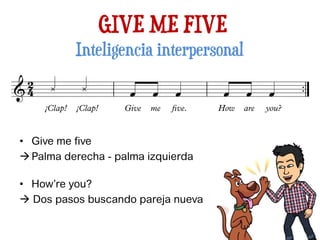 GIVE ME FIVE
Inteligencia interpersonal
• Give me five
Palma derecha - palma izquierda
• How’re you?
 Dos pasos buscando pareja nueva
 