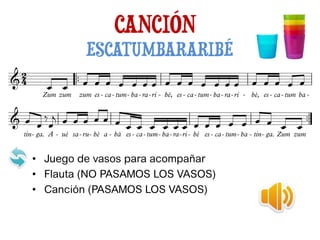 CANCIÓN
ESCATUMBARARIBÉ
• Juego de vasos para acompañar
• Flauta (NO PASAMOS LOS VASOS)
• Canción (PASAMOS LOS VASOS)
 