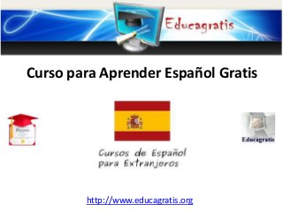 http://www.educagratis.org
Curso para Aprender Español Gratis
 