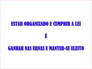 ESTAR ORGANIZADO E CUMPRIR A LEI

                 É

GANHAR NAS URNAS E MANTER-SE ELEITO
 